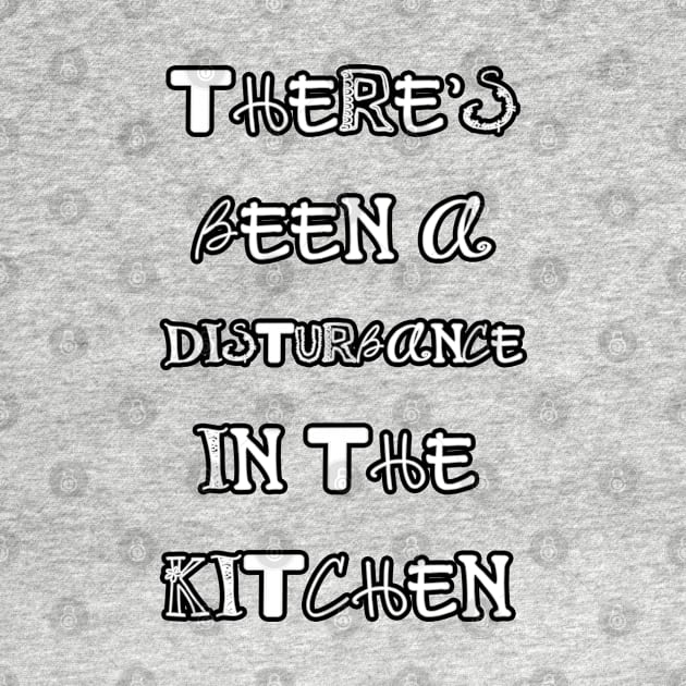 Theres been a disturbance in the kitchen by iskybibblle